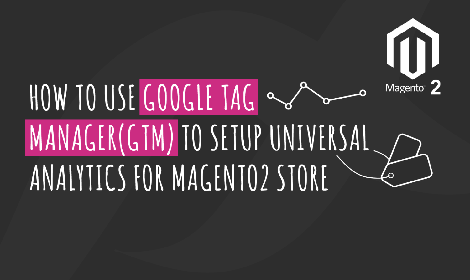 How to use Google Tag Manager(GTM) to Setup Universal Analytics for Magento2 Store?