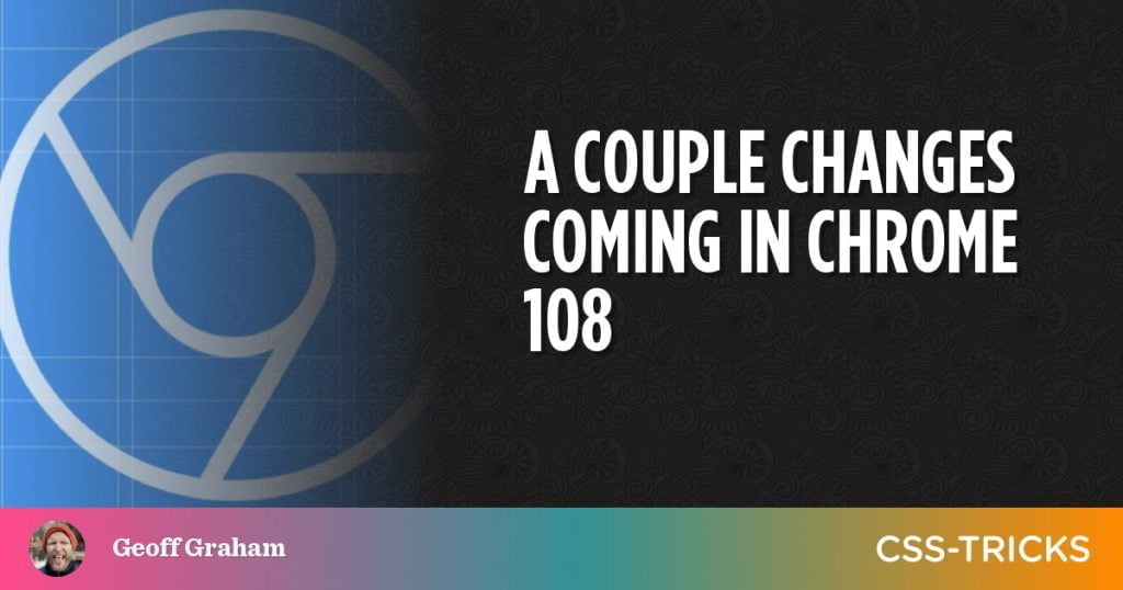 A Couple Changes Coming in Chrome 108