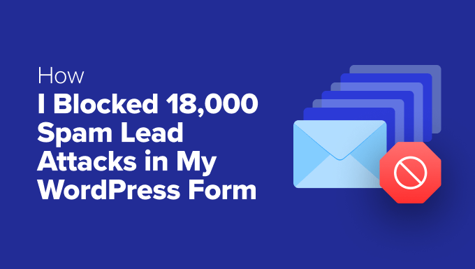 How I Blocked 18,000 Spam Lead Attacks in My WordPress Form